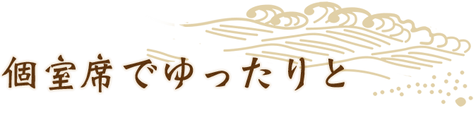 個室席でゆったりと